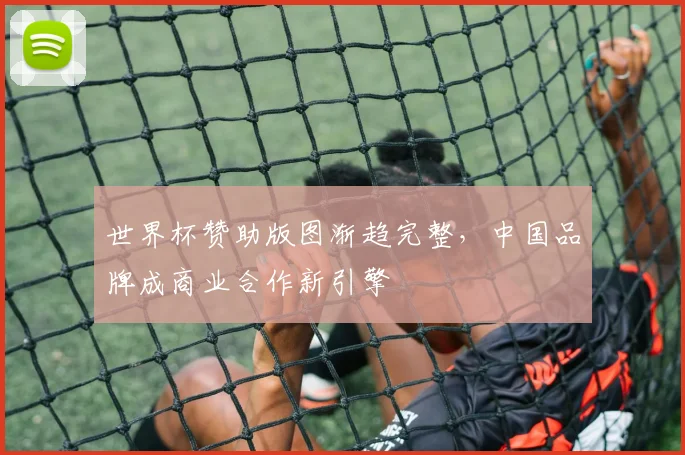 世界杯赞助版图渐趋完整,中国品牌成商业合作新引擎