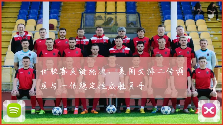 世联赛关键轮次,美国女排二传调度与一传稳定性成胜负手