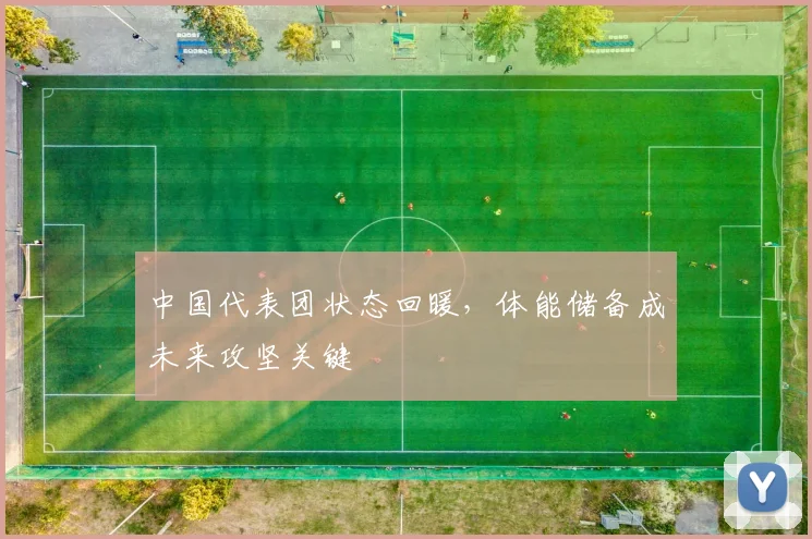 中国代表团状态回暖，体能储备成未来攻坚关键 - 万彩官网官网