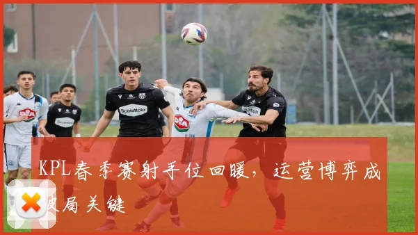 KPL春季赛射手位回暖,运营博弈成破局关键
