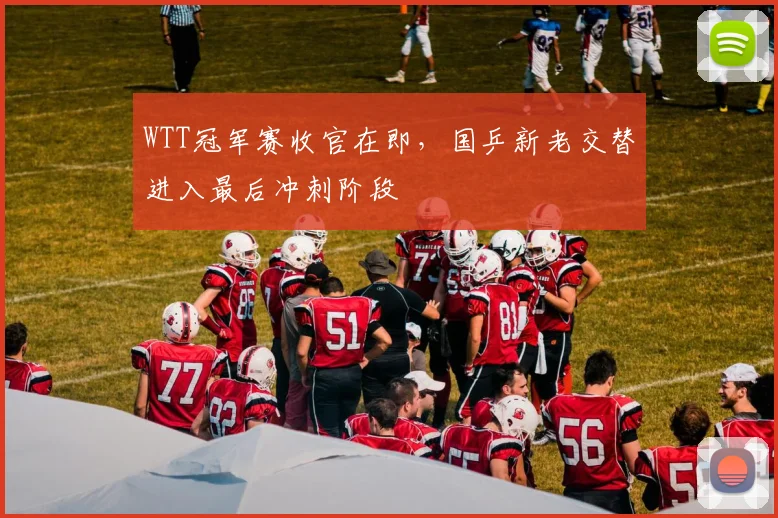 WTT冠军赛收官在即,国乒新老交替进入最后冲刺阶段
