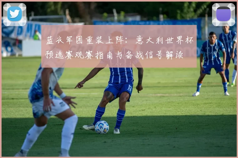 蓝衣军团重装上阵:意大利世界杯预选赛观赛指南与备战信号解读