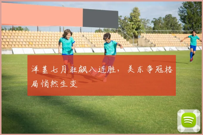 洋基七月狂飙八连胜，美东争冠格局悄然生变