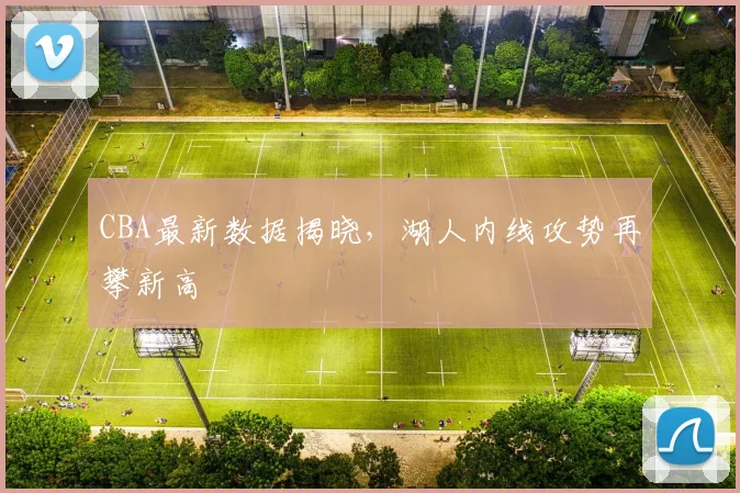 CBA最新数据揭晓,湖人内线攻势再攀新高
