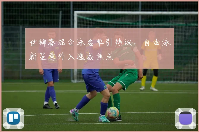 世锦赛混合泳名单引热议，自由泳新星意外入选成焦点