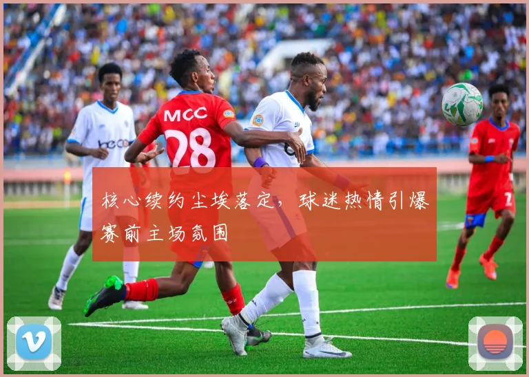 核心续约尘埃落定,球迷热情引爆赛前主场氛围